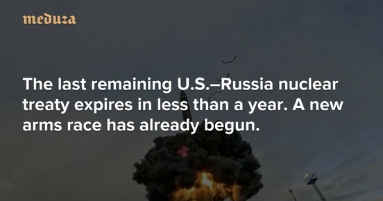 The last remaining U.S.–Russia nuclear treaty expires in less than a year. A new arms race has already begun. — Meduza