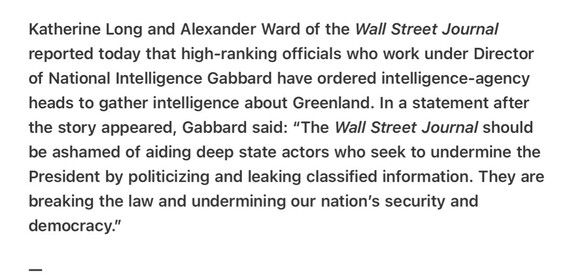 Heather Cox Richardson 5/7/2025
Gabbard Gathers Intelligence On Greenland

Katherine Long and Alexander Ward of the Wall Street Journal reported today that high-ranking officials who work under Director of National Intelligence Gabbard have ordered intelligence-agency heads to gather intelligence about Greenland. In a statement after the story appeared, Gabbard said: “The Wall Street Journal should be ashamed of aiding deep state actors who seek to undermine the President by politicizing and leaking classified information. They are breaking the law and undermining our nation’s security and democracy.”